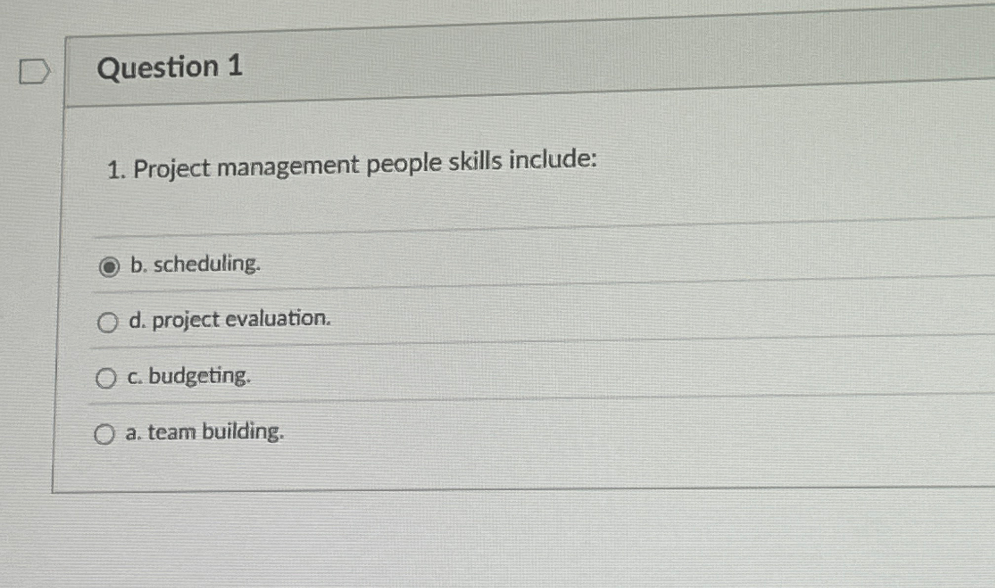  Question 1 Project management people skills include: b. scheduling. d. project