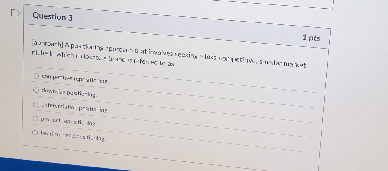  Question 3 [approach] A positioning approach that involves seeking a less-competitive,