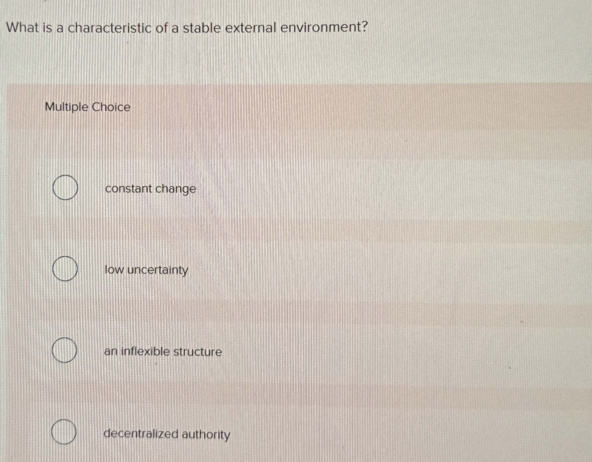  Multiple Choice constant change low uncertainty an inflexible structure decentralized authority