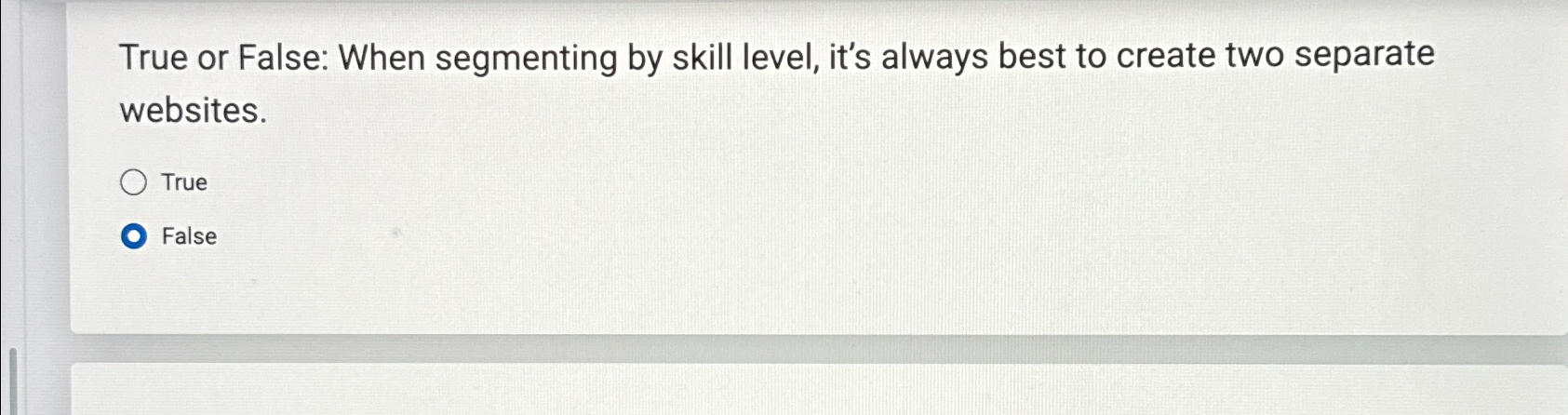  True or False: When segmenting by skill level, it's always best