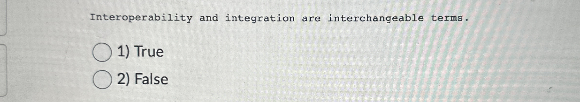  Interoperability and integration are interchangeable terms. True False 