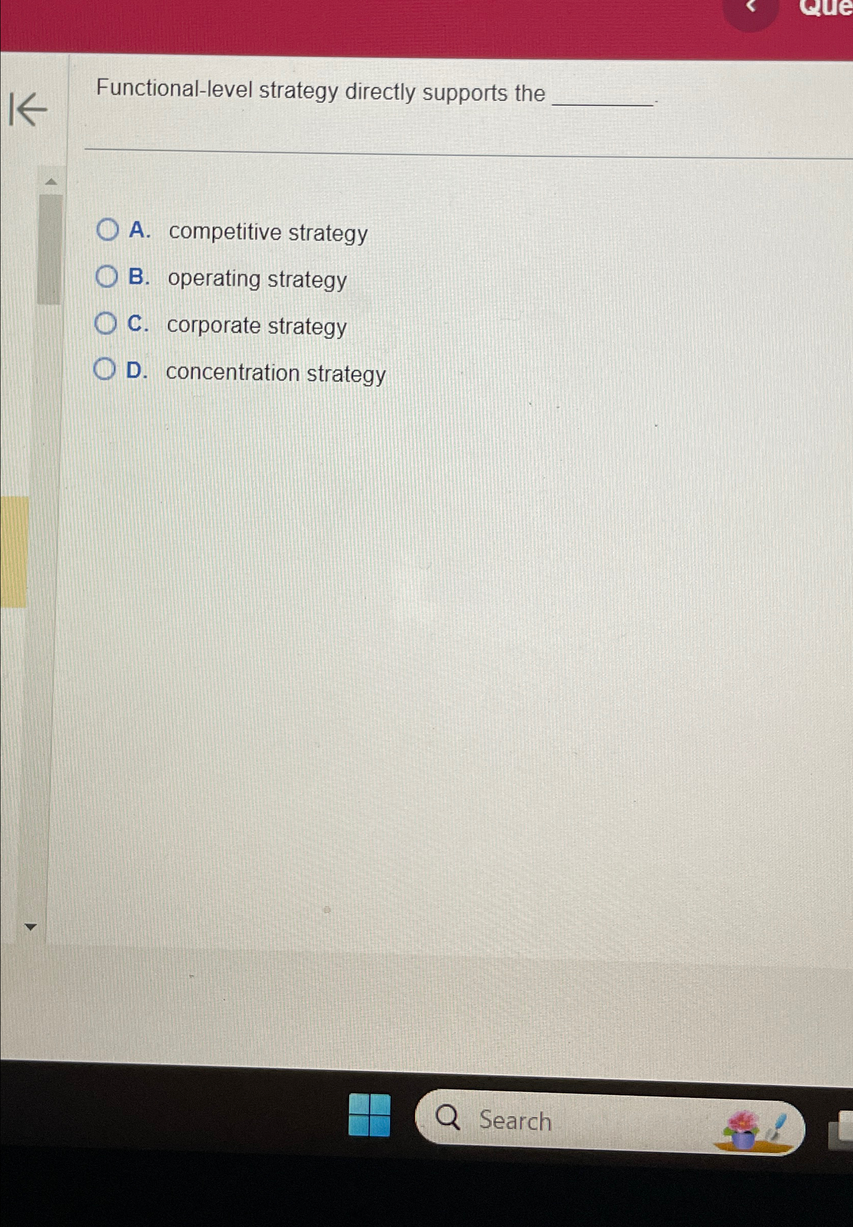  Functional-level strategy directly supports the q, q, A. competitive strategy B.