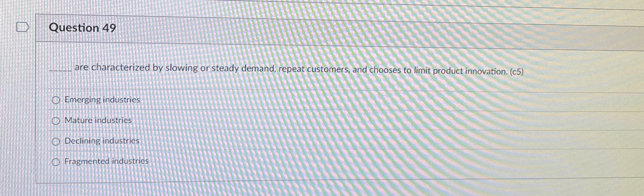  Question 49 are characterized by slowing or steady demand, repeat customers,