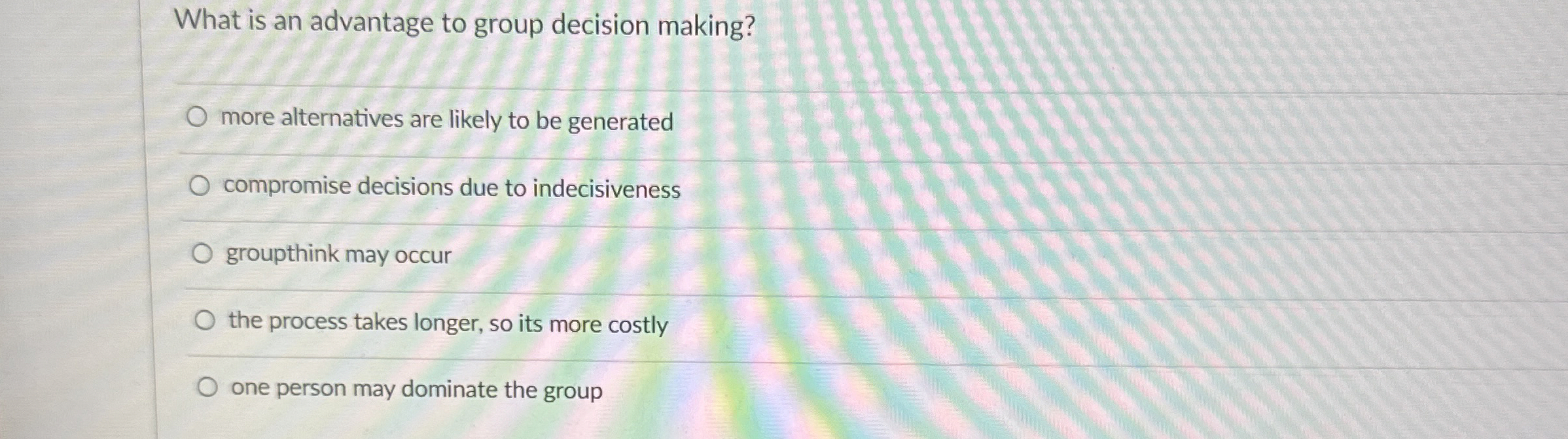  What is an advantage to group decision making? q, more alternatives