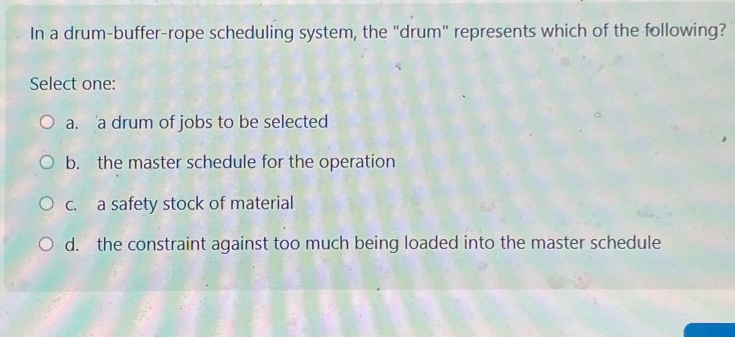  In a drum-buffer-rope scheduling system, the "drum" represents which of the
