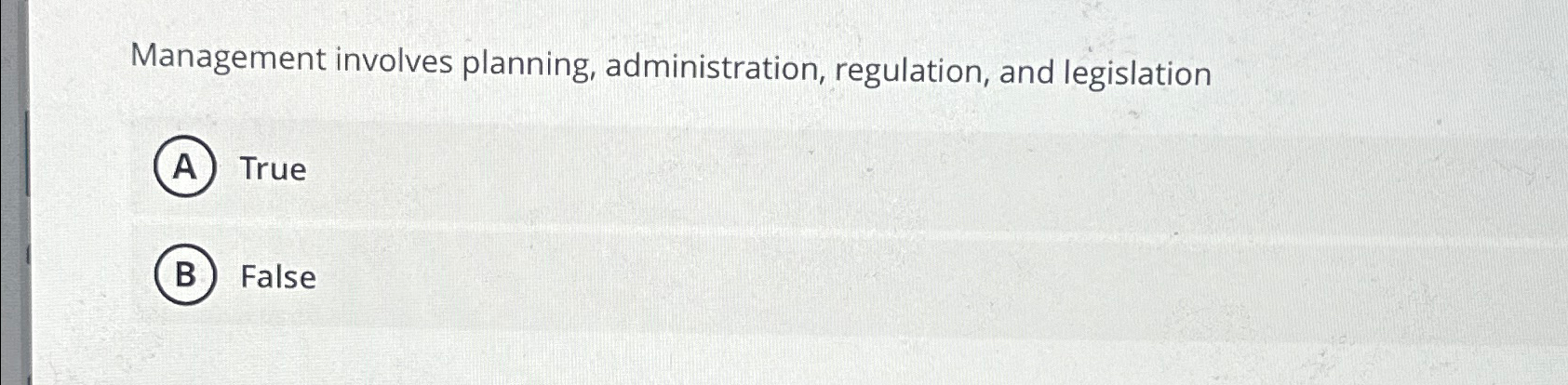  Management involves planning, administration, regulation, and legislation True False 