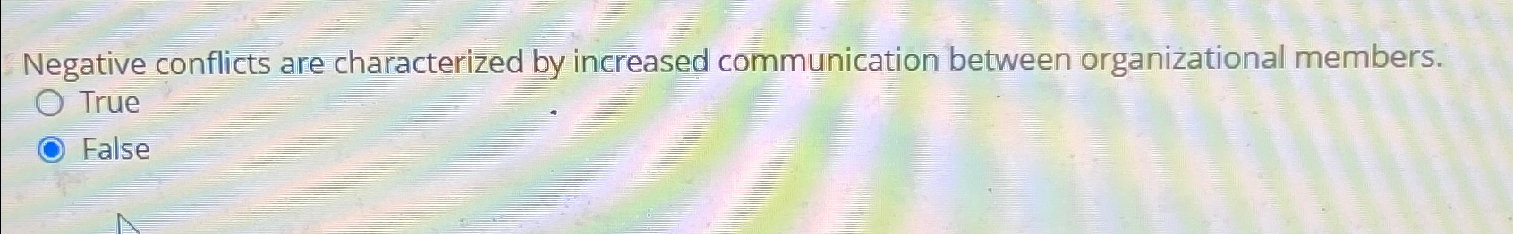  Negative conflicts are characterized by increased communication between organizational members. True
