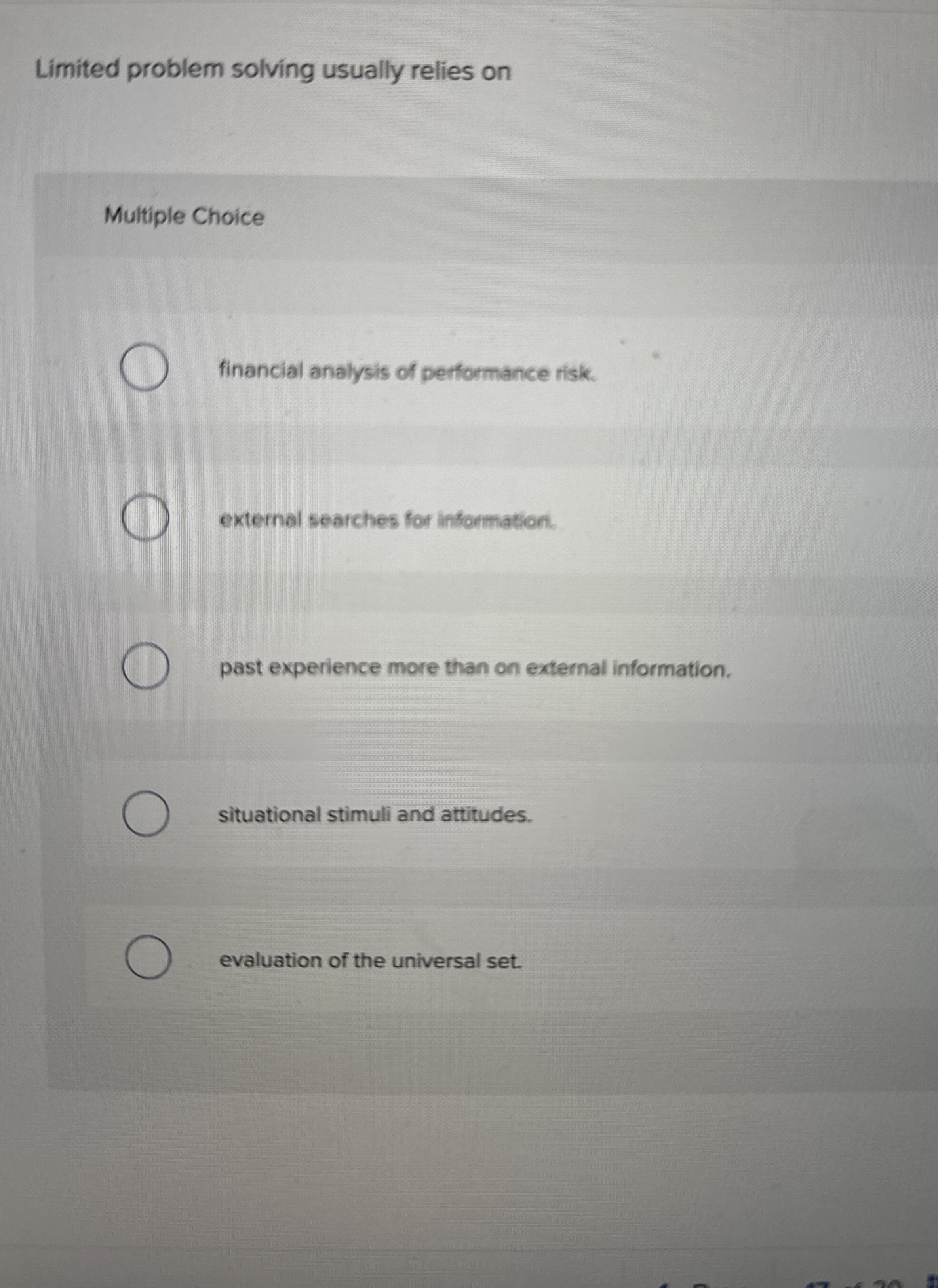  Limited problem solving usually relies on Multiple Choice financial analysis of