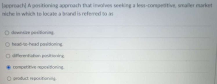  [approach] A positioning approach that involves seeking a less-competitive, smaller market