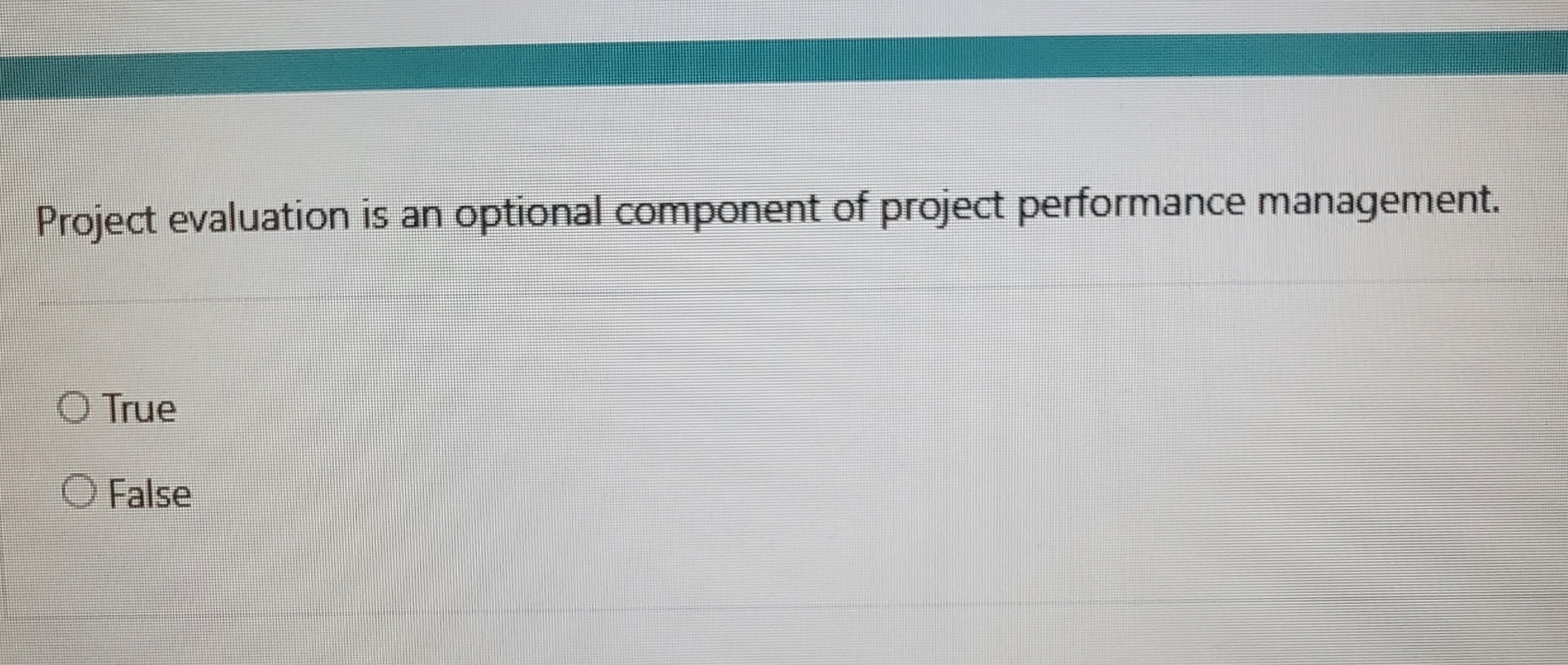  Project evaluation is an optional component of project performance management. True