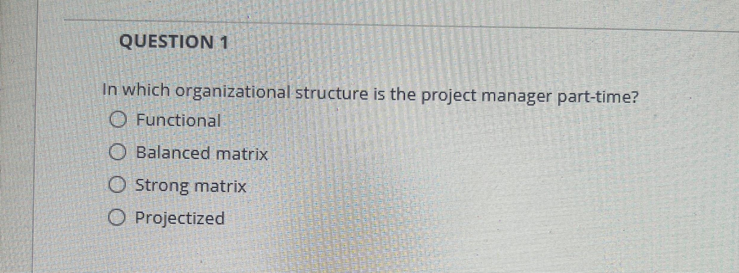  QUESTION 1 In which organizational structure is the project manager part-time?