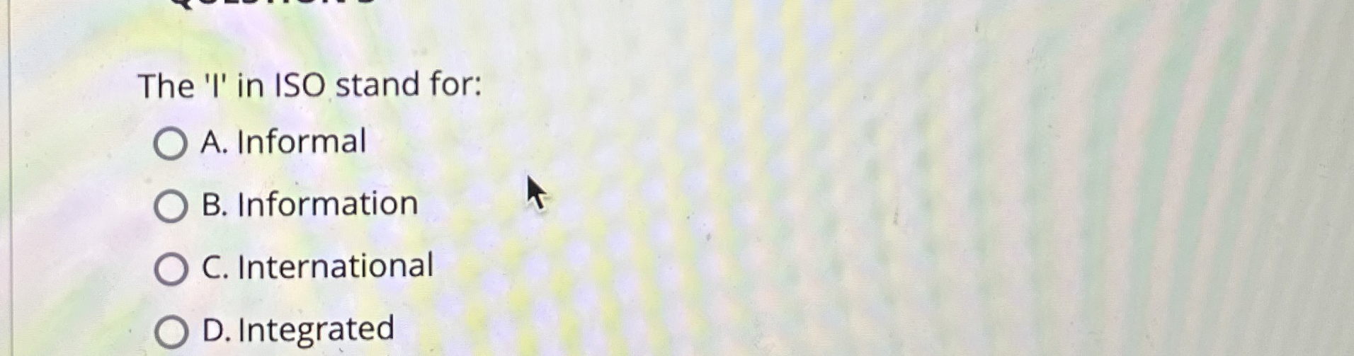  The 'I' in ISO stand for: A. Informal B. Information C.