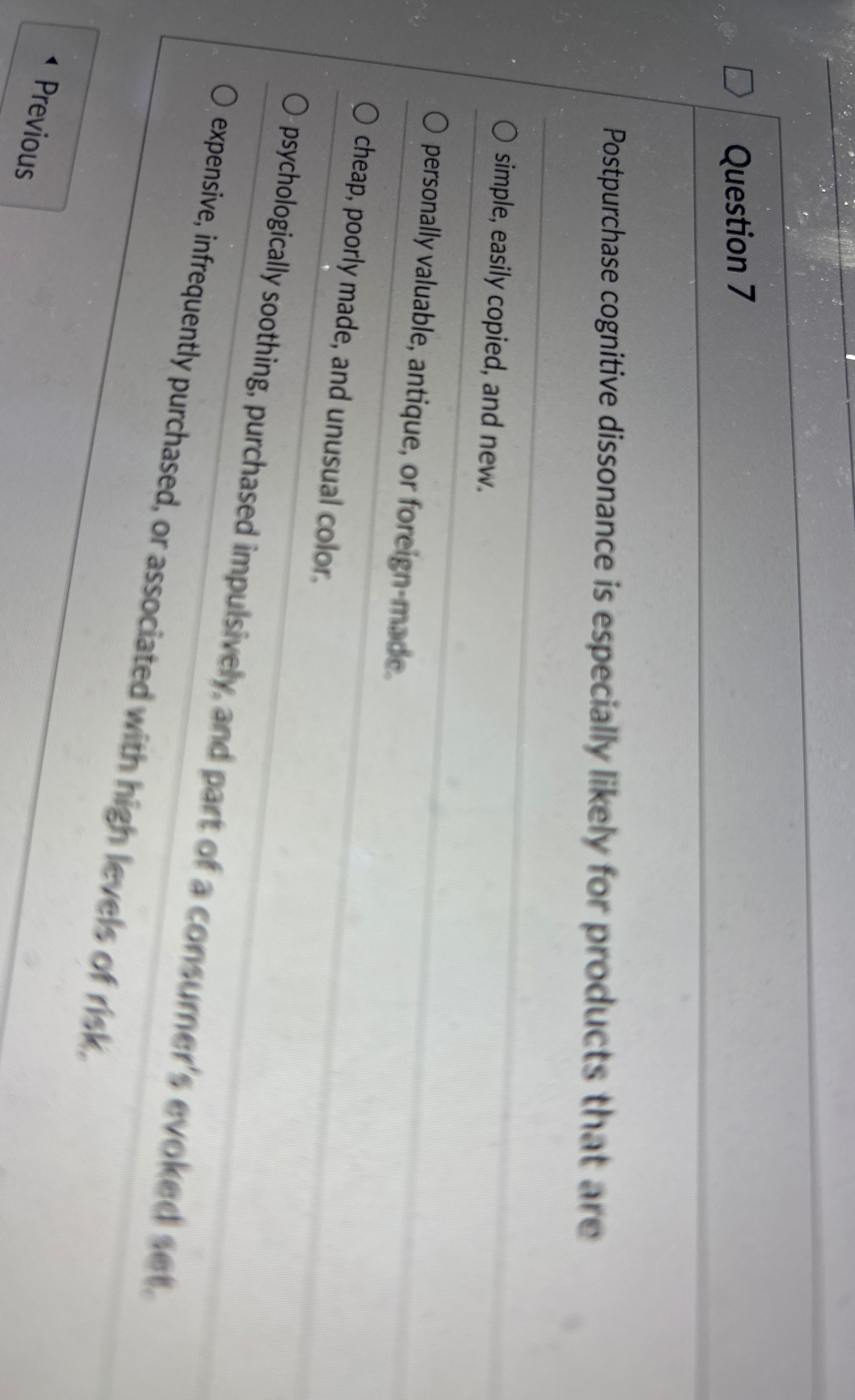  Question 7 Postpurchase cognitive dissonance is especially likely for products that