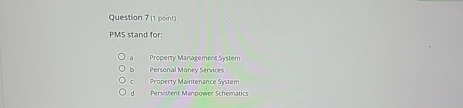  Question 7(1 point) PMS stand for: a Property Management System b