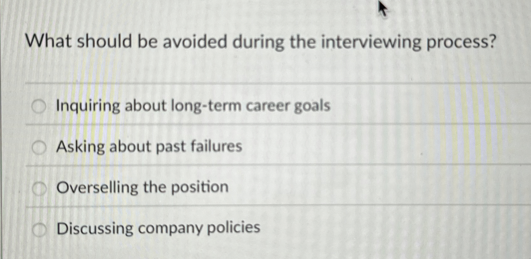  What should be avoided during the interviewing process? Inquiring about long-term