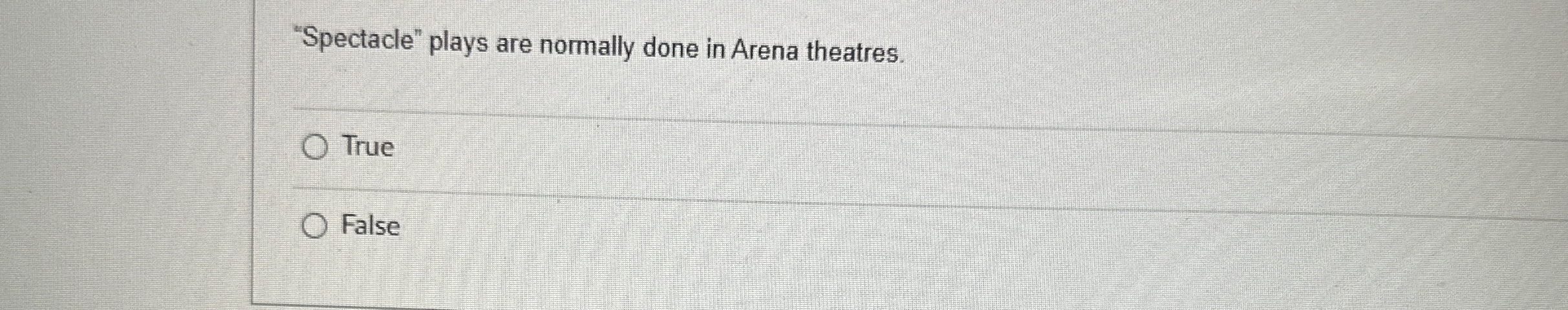  "Spectacle" plays are normally done in Arena theatres. True False 