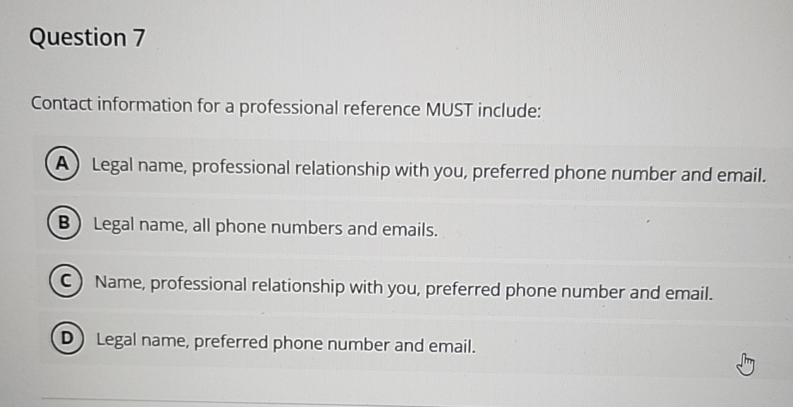  Question 7 Contact information for a professional reference MUST include: Legal