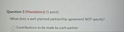  Question 3(Mandatory)(1 point) What does a well-planned partnership agreement NOT specify?