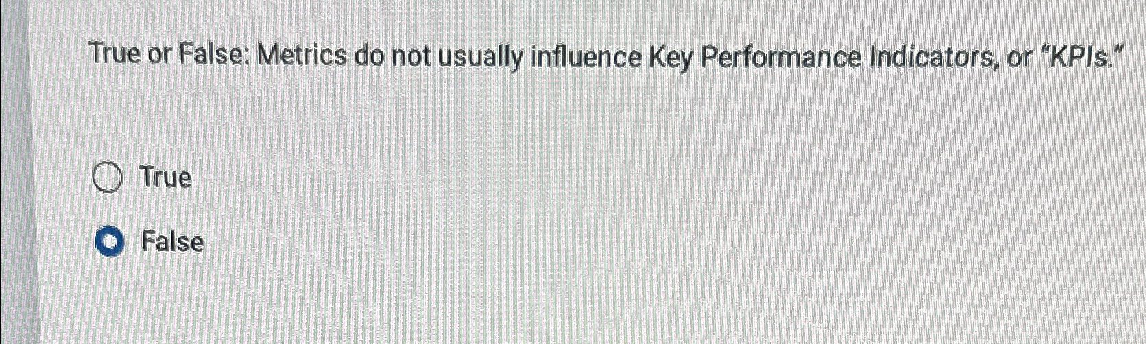  True or False: Metrics do not usually influence Key Performance Indicators,