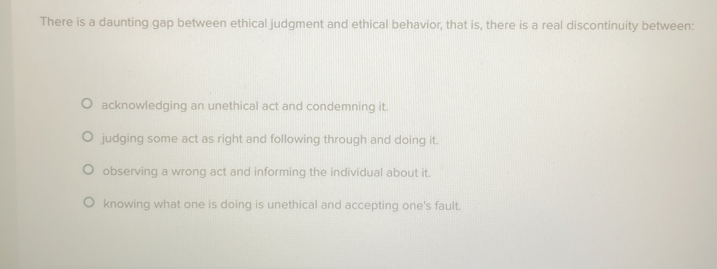  There is a daunting gap between ethical judgment and ethical behavior,
