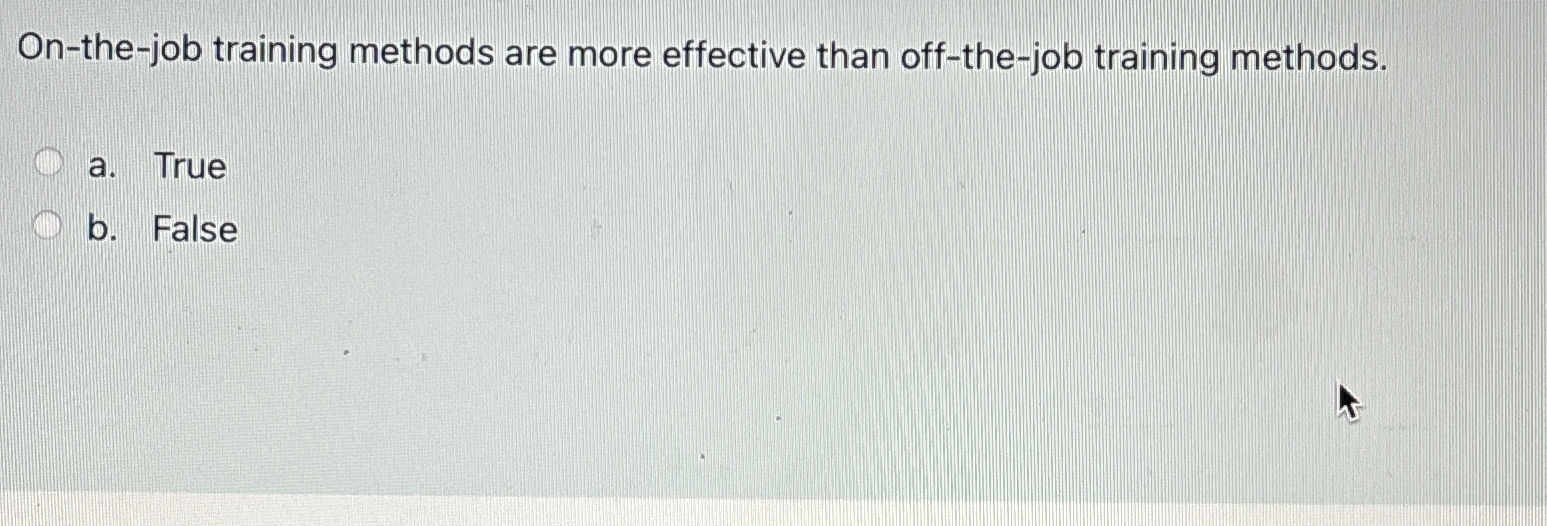  On-the-job training methods are more effective than off-the-job training methods. a.