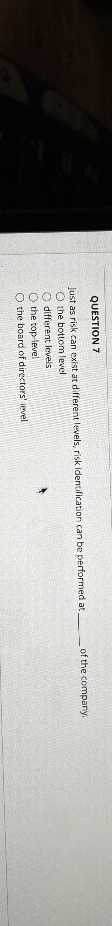  QUESTION 7 Just as risk can exist at different levels, risk