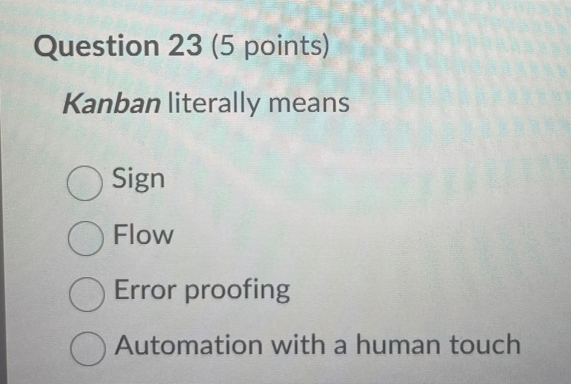  Question 23(5 points) Kanban literally means Sign Flow Error proofing Automation