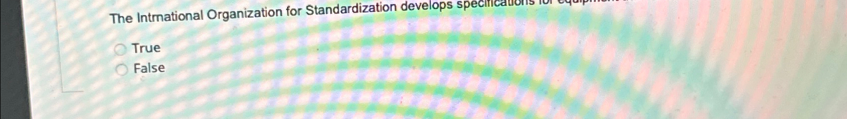  The Intmational Organization for Standardization develops speciri True False 