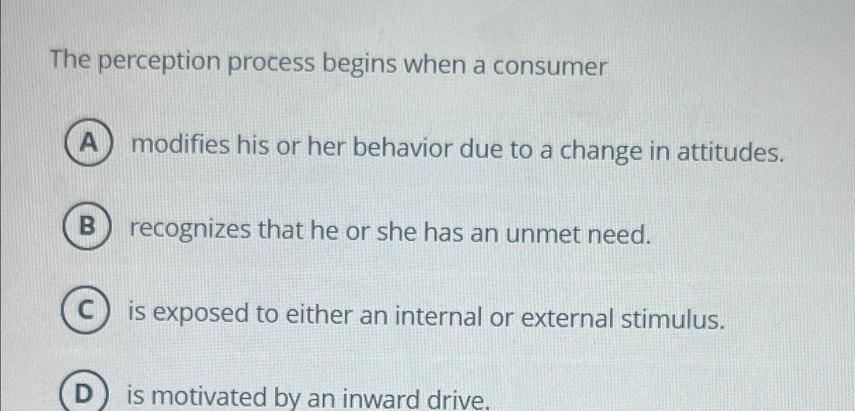  The perception process begins when a consumer modifies his or her