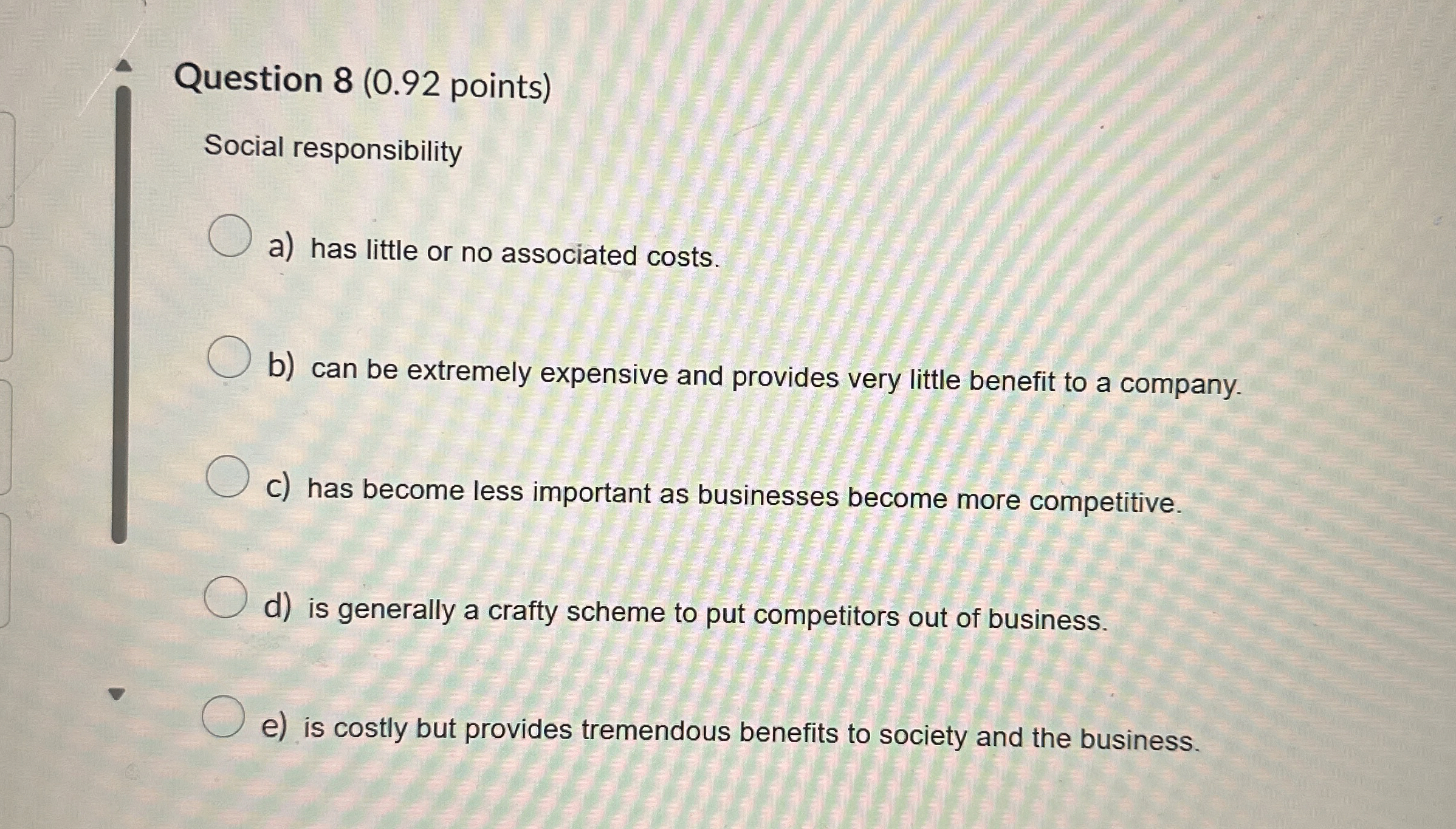  Question 8(0.92 points) Social responsibility a) has little or no associated
