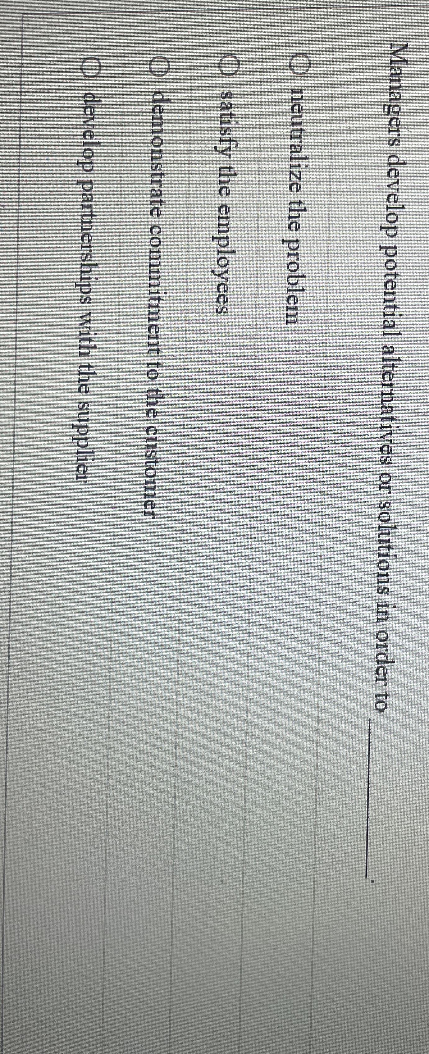  Managers develop potential alternatives or solutions in order to: neutralize the