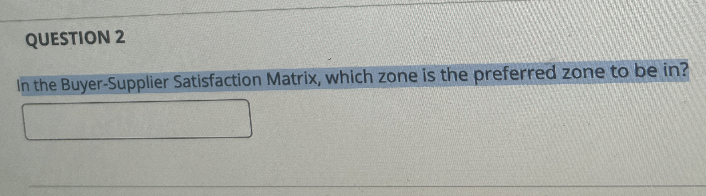  QUESTION 2 In the Buyer-Supplier Satisfaction Matrix, which zone is the