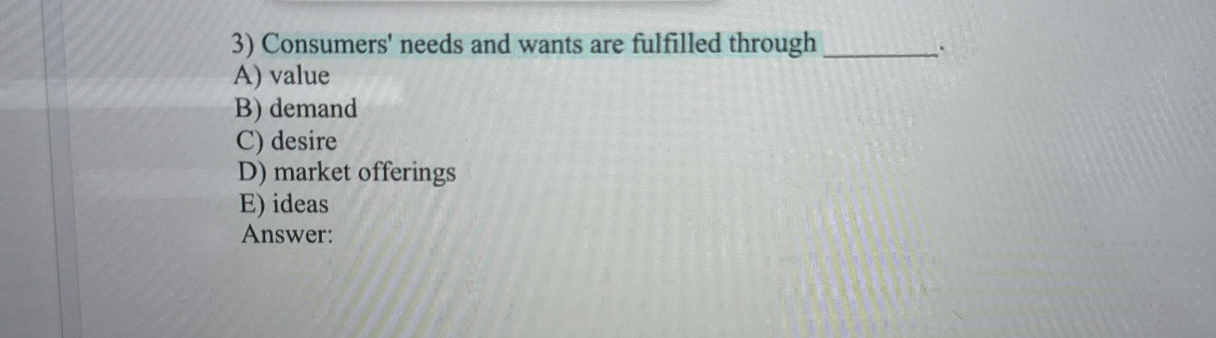  Consumers' needs and wants are fulfilled through A) value B) demand