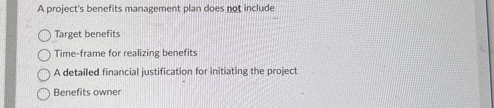  A project's benefits management plan does not include Target benefits Time-frame