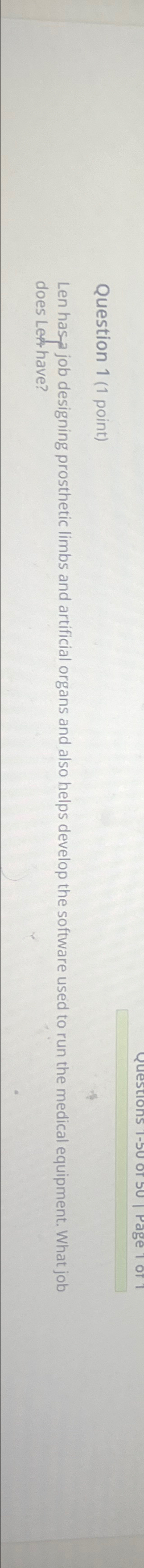  Question 1(1 point) Len has-a job designing prosthetic limbs and artificial
