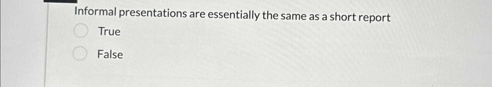  Informal presentations are essentially the same as a short report True