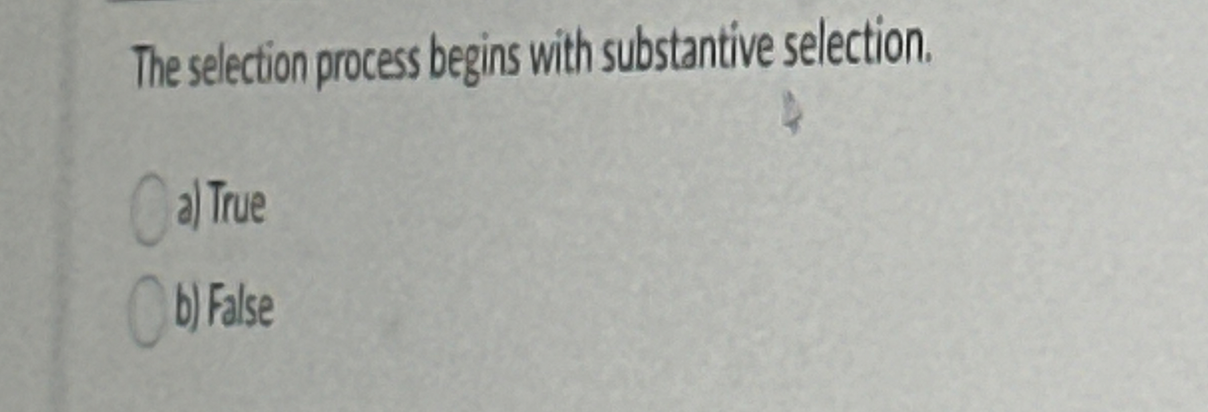  The selection process begins with substantive selection. True b) False 