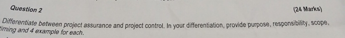  Question 2 (24 Marks) Differentiate between project assurance and project control.