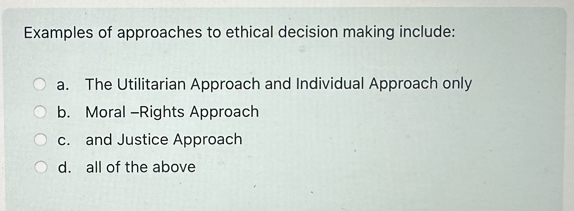  Examples of approaches to ethical decision making include: a. The Utilitarian