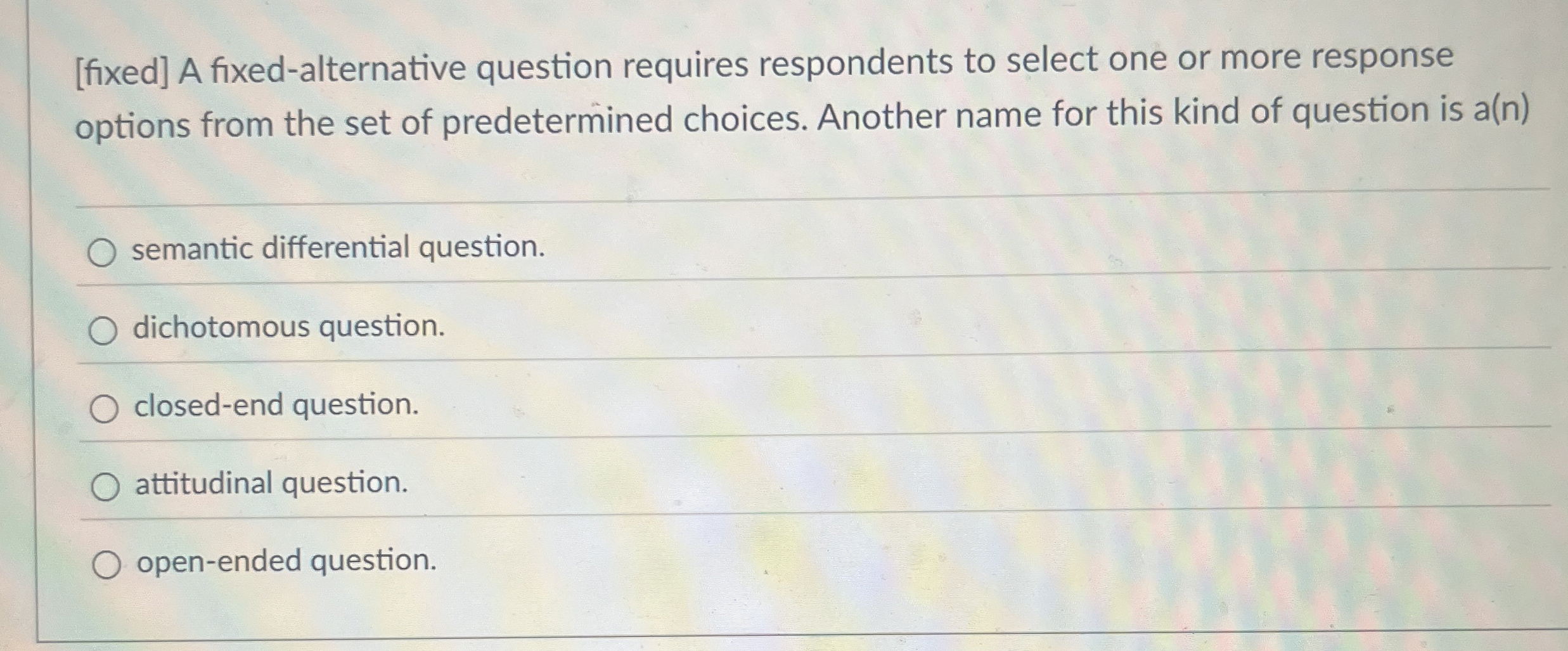  [fixed] A fixed-alternative question requires respondents to select one or more