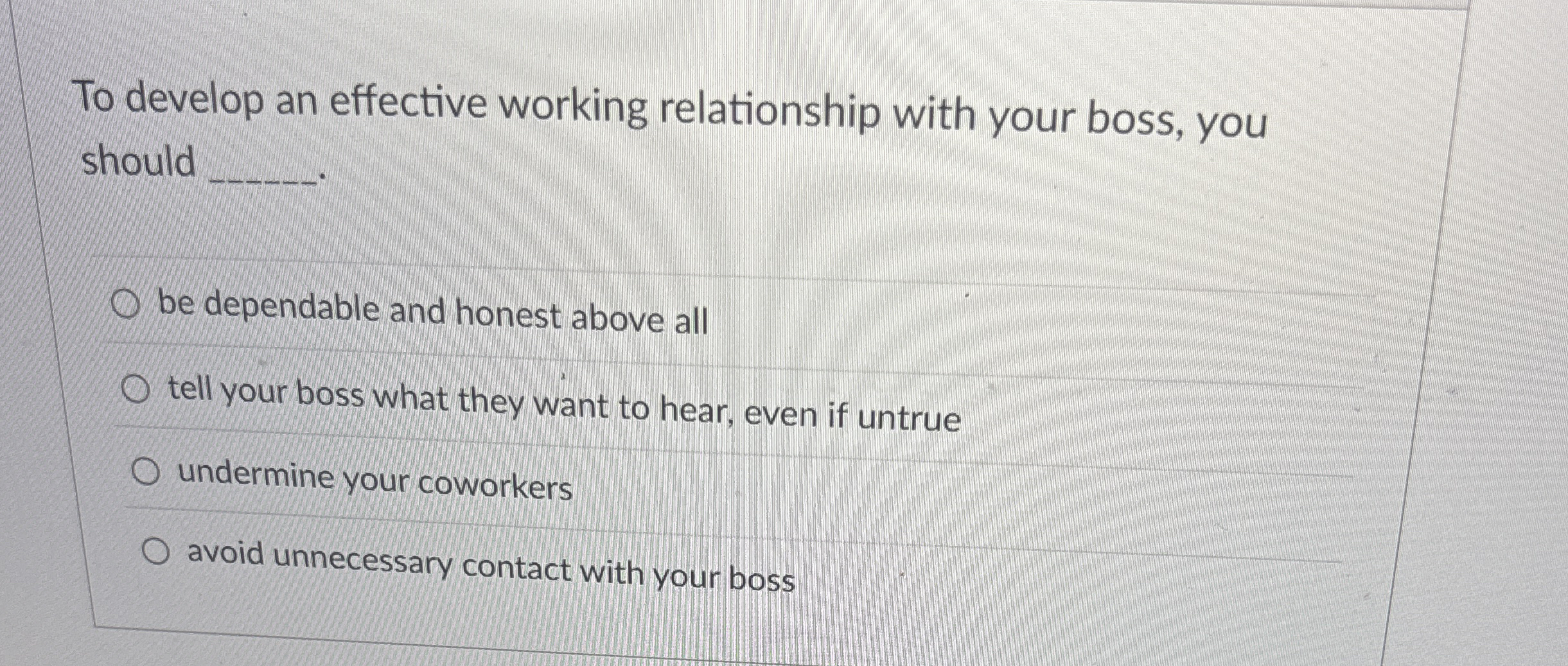  To develop an effective working relationship with your boss, you should