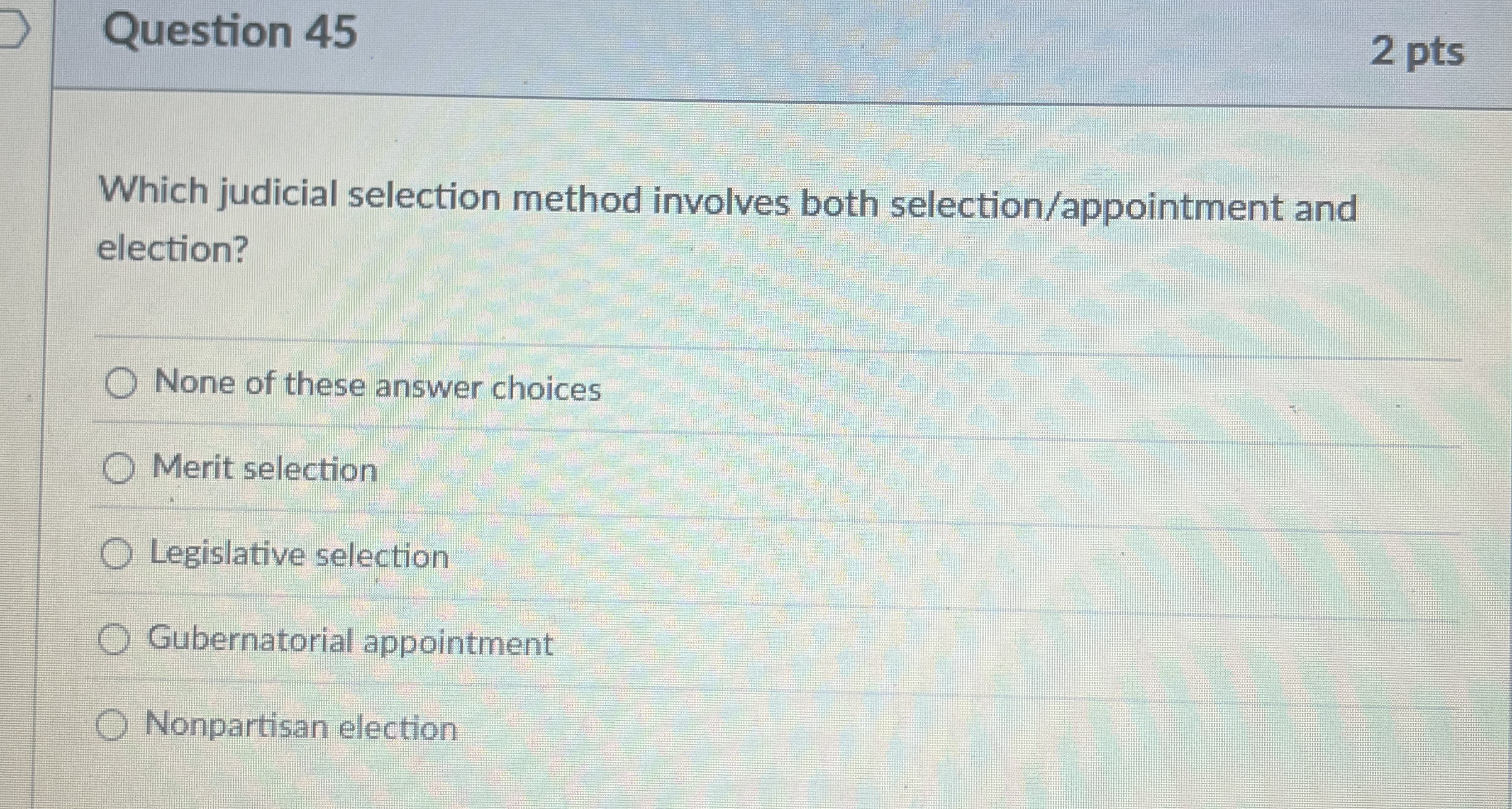  Question 45 2 pts Which judicial selection method involves both selection/appointment