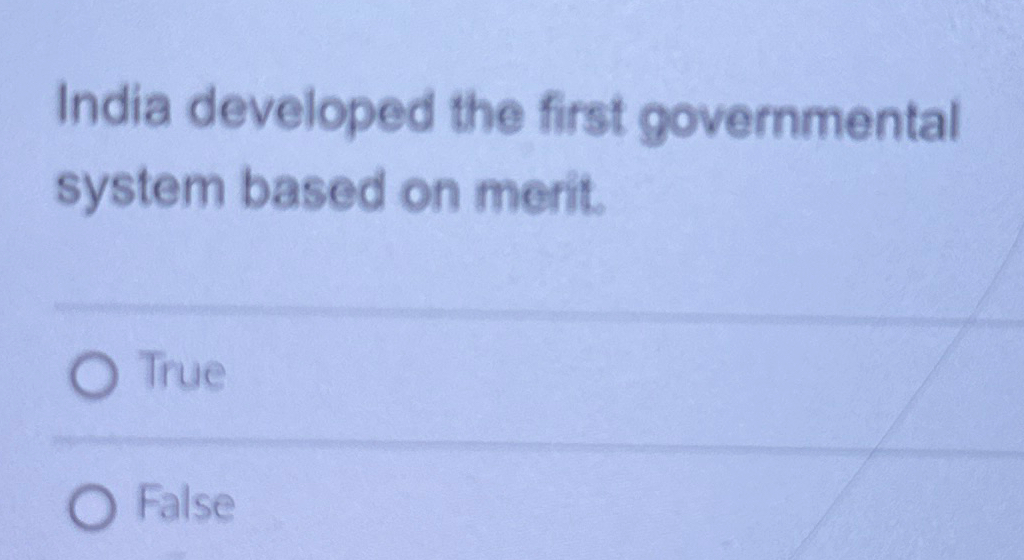  India developed the first governmental system based on merit. True False