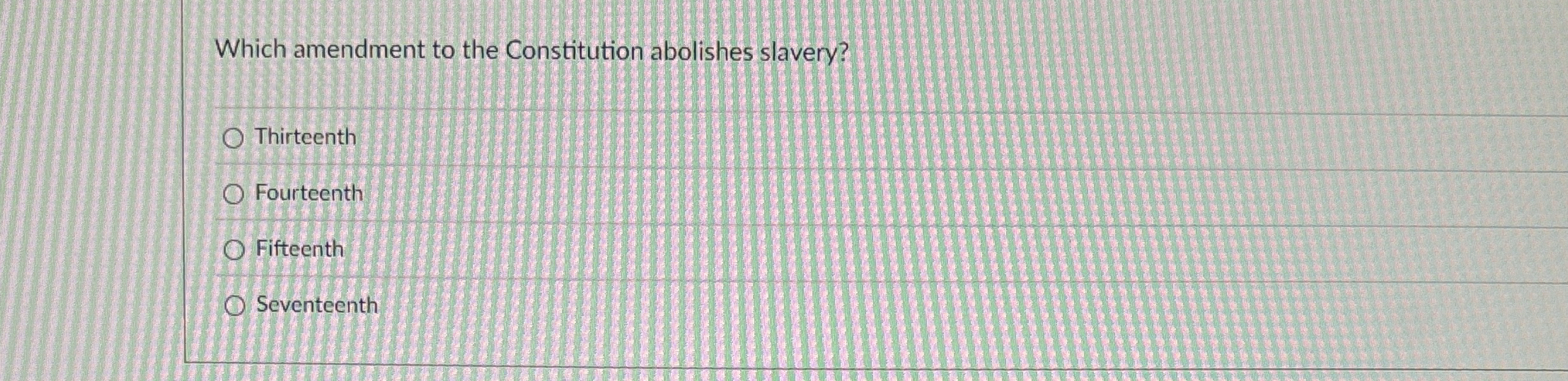  Which amendment to the Constitution abolishes slavery? Thirteenth Fourteenth Fifteenth Seventeenth