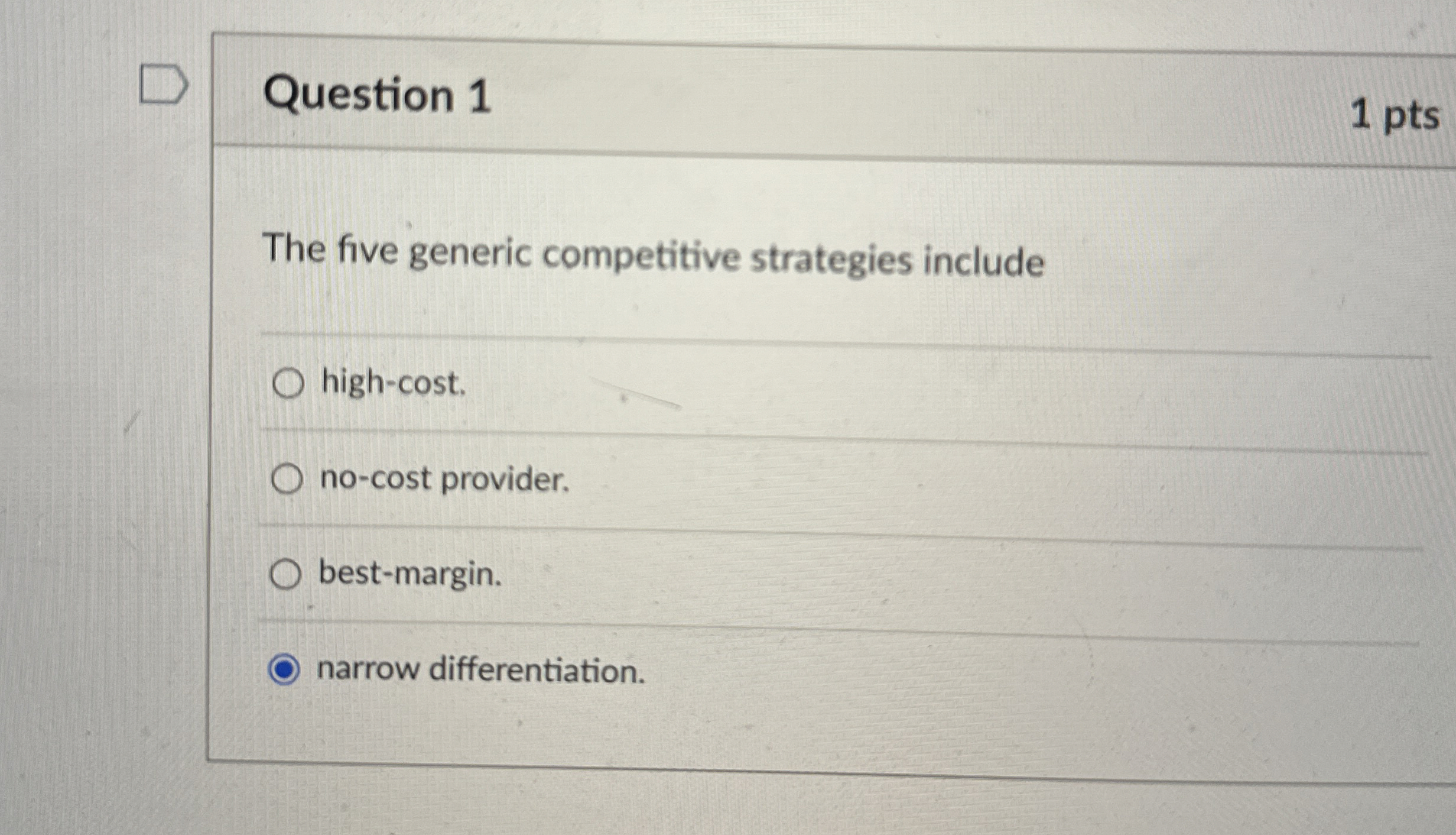  Question 1 1 pts The five generic competitive strategies include high-cost.