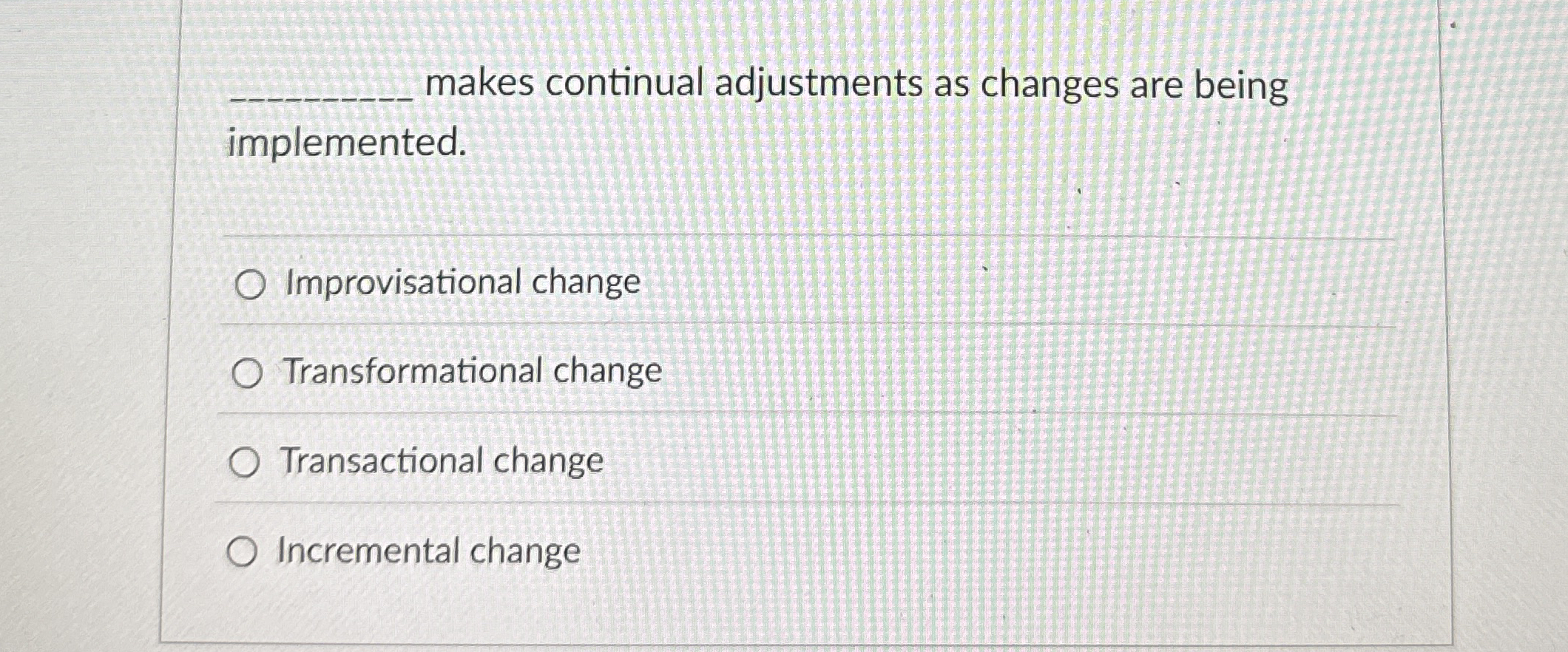 makes continual adjustments as changes are being implemented. Improvisational change Transformational
