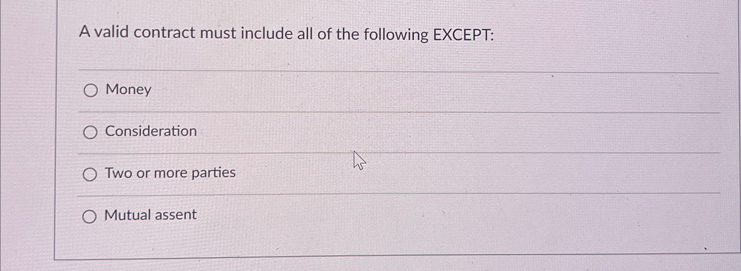  A valid contract must include all of the following EXCEPT: Money