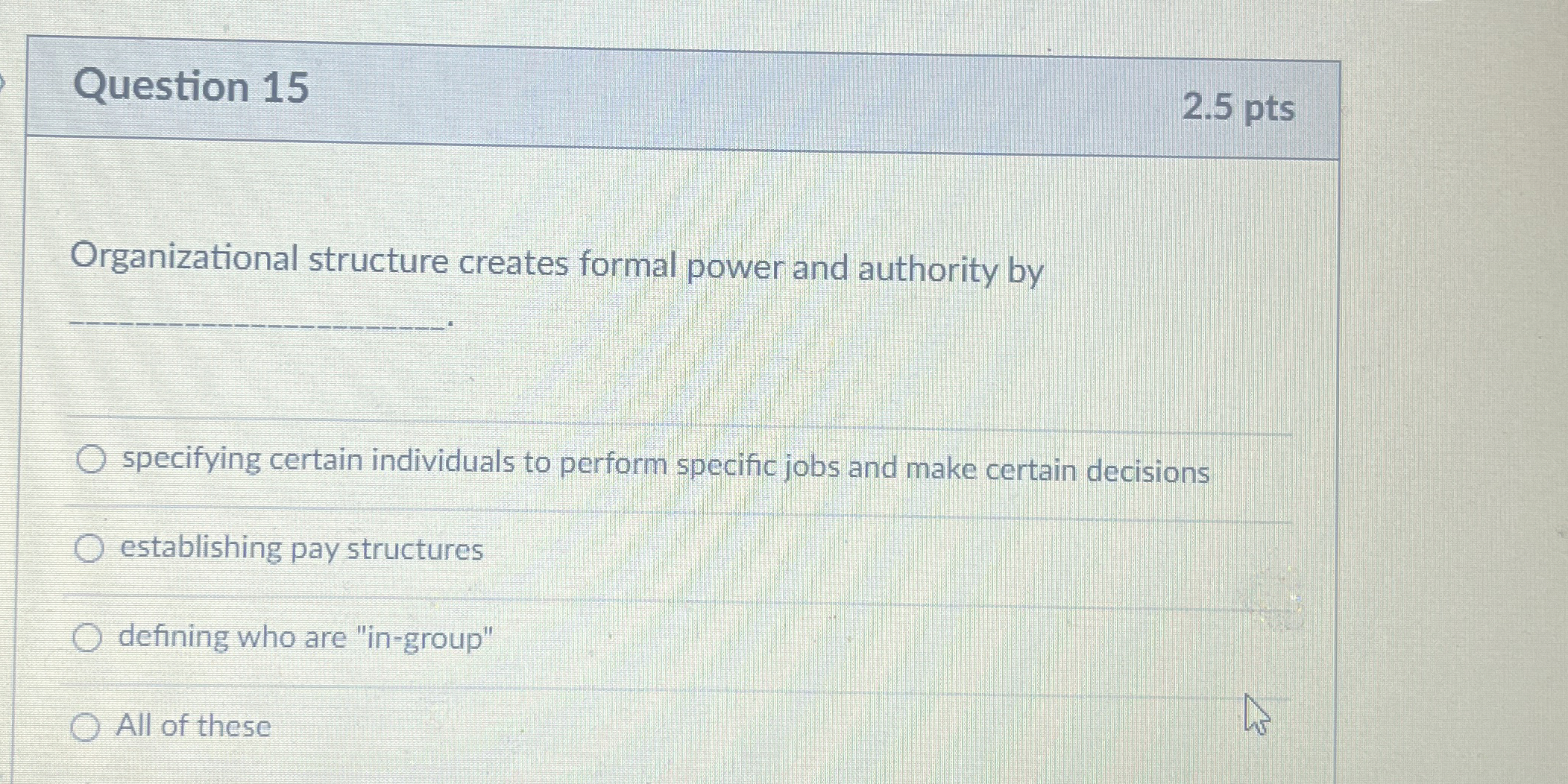  Question 15 2.5 pts Organizational structure creates formal power and authority