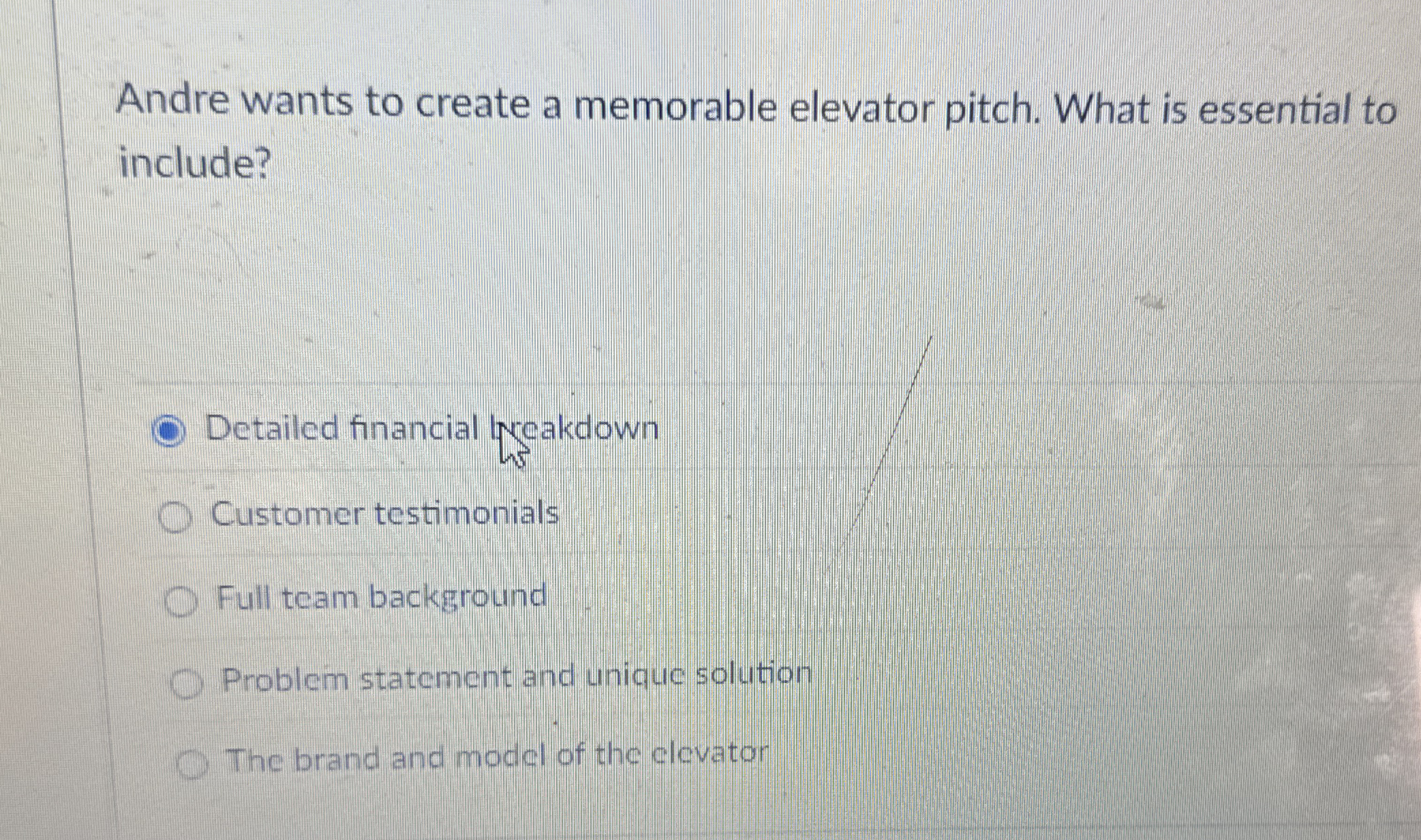  Andre wants to create a memorable elevator pitch. What is essential