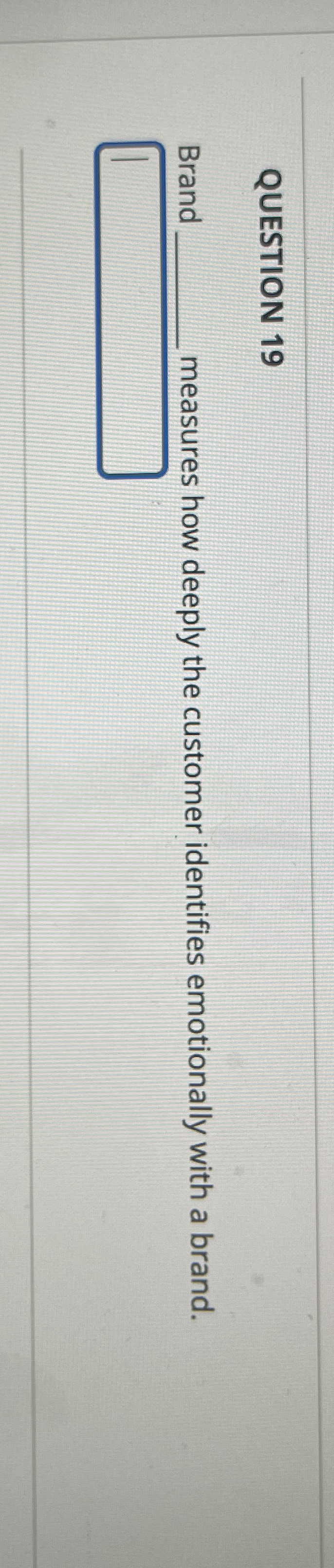  QUESTION 19 Brand measures how deeply the customer identifies emotionally with